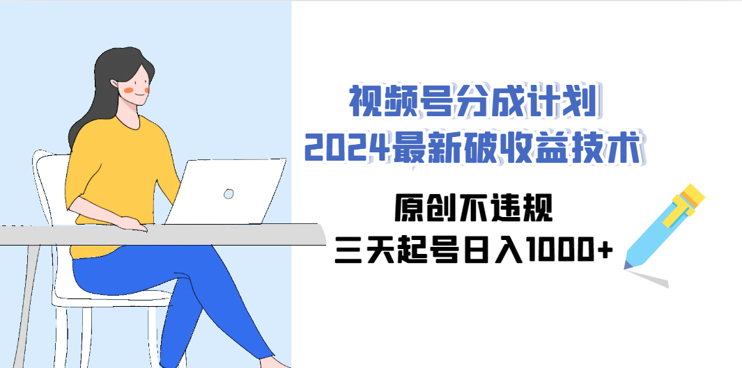 （9289期）视频号分成计划2024最新破收益技术，原创不违规，三天起号日入1000+-立业有术