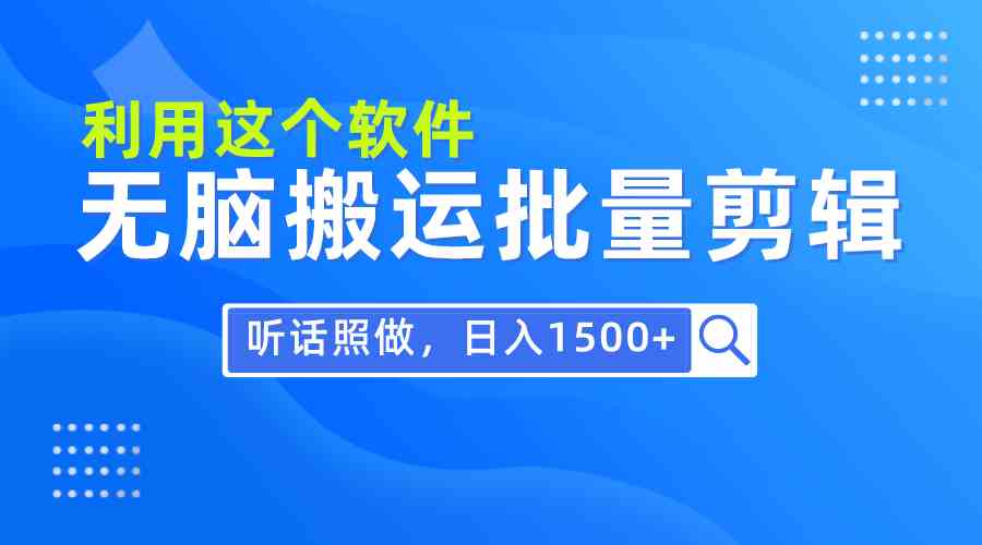 （9614期）每天30分钟，0基础用软件无脑搬运批量剪辑，只需听话照做日入1500+-立业有术