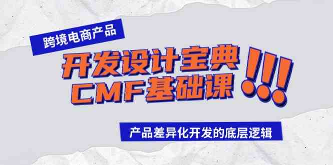 （9611期）跨境电商产品开发设计宝典-CMF基础课：产品差异化开发的底层逻辑-立业有术