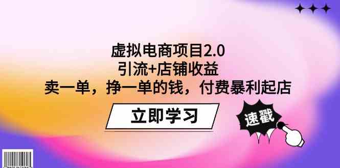 （9645期）虚拟电商项目2.0：引流+店铺收益  卖一单，挣一单的钱，付费暴利起店-立业有术