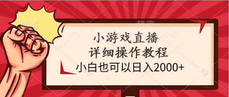 （9640期）小游戏直播详细操作教程，小白也可以日入2000+-立业有术