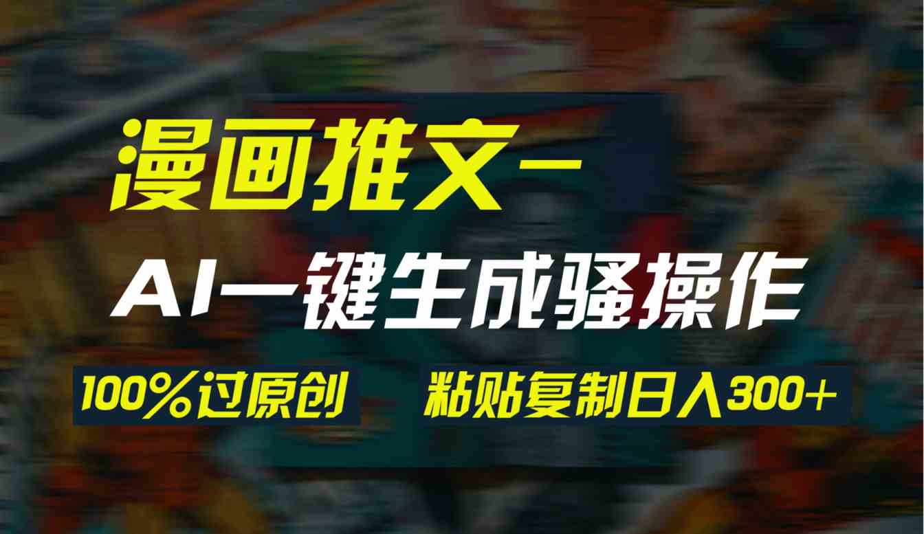 （9635期）AI一键生成漫画爆款视频，3分钟1条双重去重100%过原创，粘贴复制日入300+-立业有术