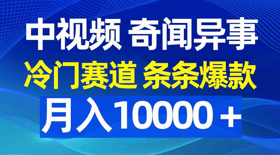 （9627期）中视频奇闻异事，冷门赛道条条爆款，月入10000＋-立业有术