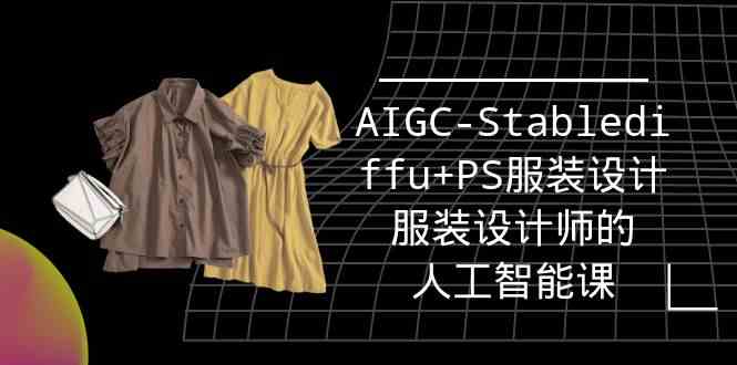 （9674期）实战培训班：AIGC-Stablediffu+PS服装设计-服装设计师的人工智能课（16节）-立业有术