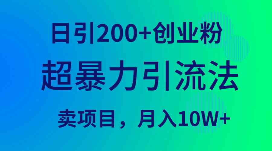 （9654期）超暴力引流法，日引200+创业粉，卖项目月入10W+-立业有术