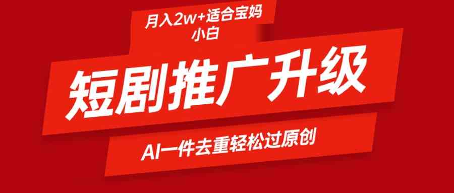 （9652期）短剧推广升级新玩法，AI一键二创去重，轻松月入2w+-立业有术