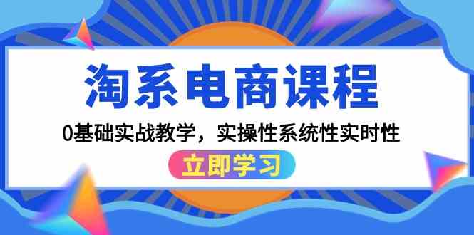 （9704期）淘系电商课程，0基础实战教学，实操性系统性实时性（15节课）-立业有术