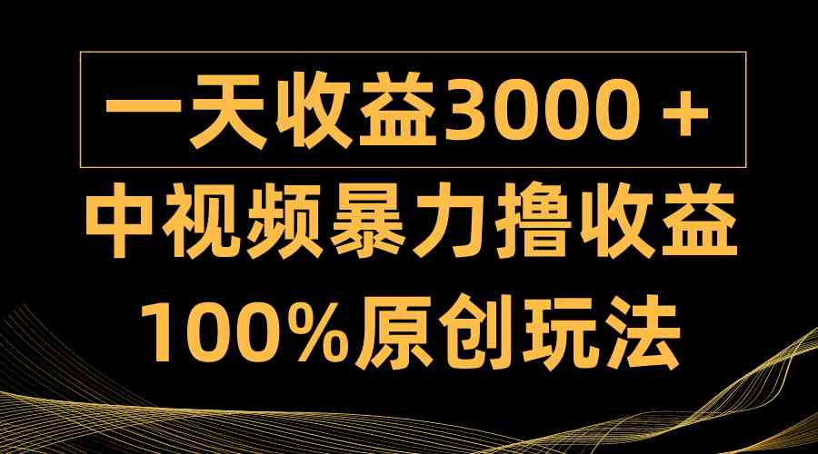 （9696期）中视频暴力撸收益，日入3000＋，100%原创玩法，小白轻松上手多种变现方式-立业有术