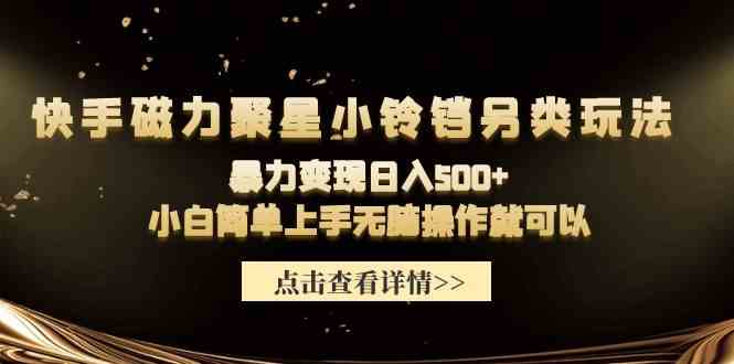 （9689期）快手磁力聚星小铃铛另类玩法，暴力变现日入500+小白简单上手无脑操作就可以-立业有术