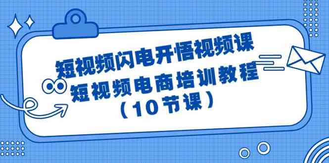 （9682期）短视频-闪电开悟视频课：短视频电商培训教程（10节课）-立业有术