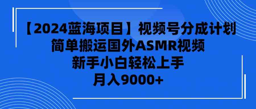 （9743期）【2024蓝海项目】视频号分成计划，无脑搬运国外ASMR视频，新手小白轻松…-立业有术