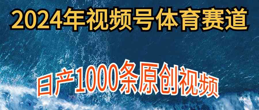 （9810期）2024年体育赛道视频号，新手轻松操作， 日产1000条原创视频,多账号多撸分成-立业有术