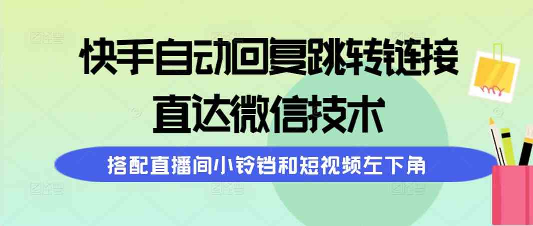 （9808期）快手自动回复跳转链接，直达微信技术，搭配直播间小铃铛和短视频左下角-立业有术