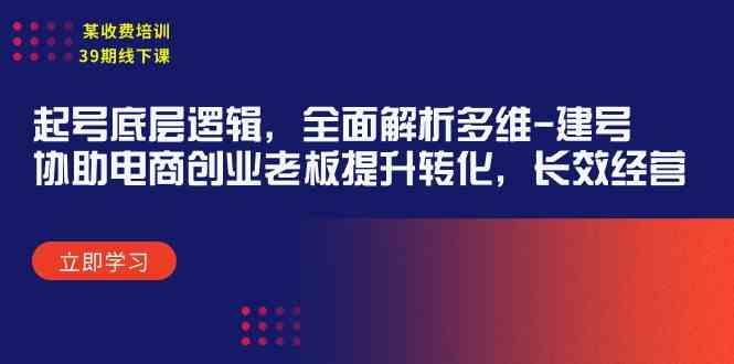 （9806期）某收费培训39期线下课：起号底层逻辑，全面解析多维 建号，协助电商创业…-立业有术