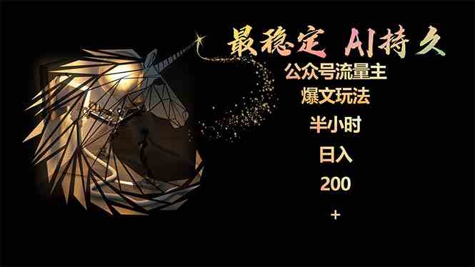 （9803期）最稳定版公众号流量主AI持久爆文玩法 小白轻松掌握 2个月实测半小时日入200-立业有术