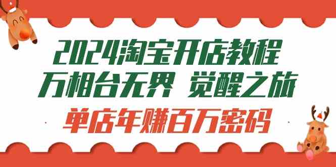 （9799期）2024淘宝开店教程-万相台无界 觉醒-之旅：单店年赚百万密码（99节视频课）-立业有术