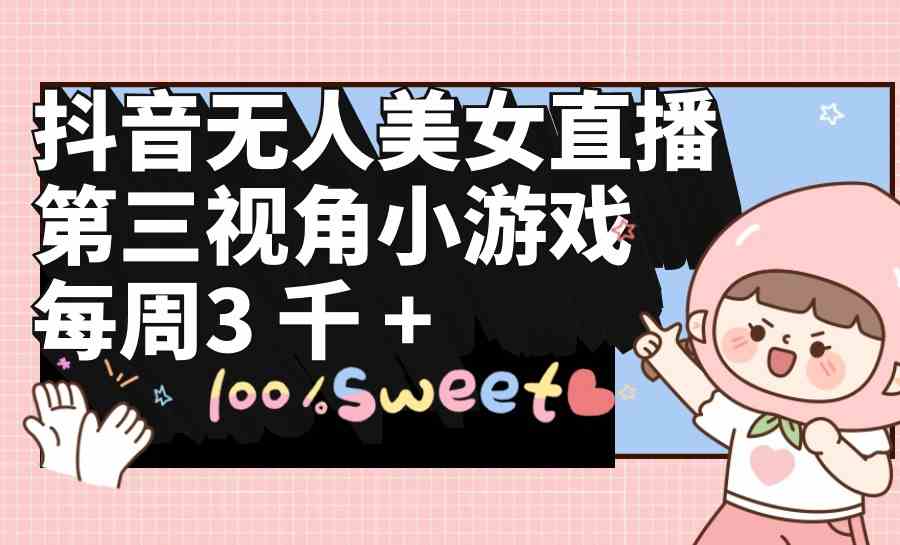 （9796期）抖音无人美女直播，第三视角小游戏，每周收益3000+-立业有术