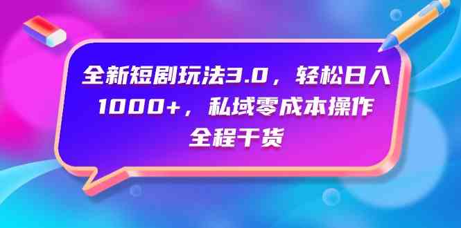 （9794期）全新短剧玩法3.0，轻松日入1000+，私域零成本操作，全程干货-立业有术