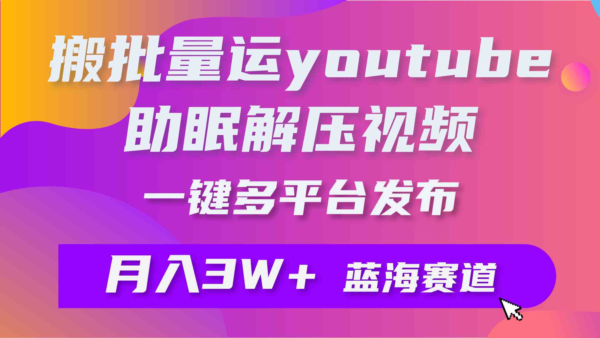 （9727期）批量搬运YouTube解压助眠视频 一键多平台发布 月入2W+-立业有术
