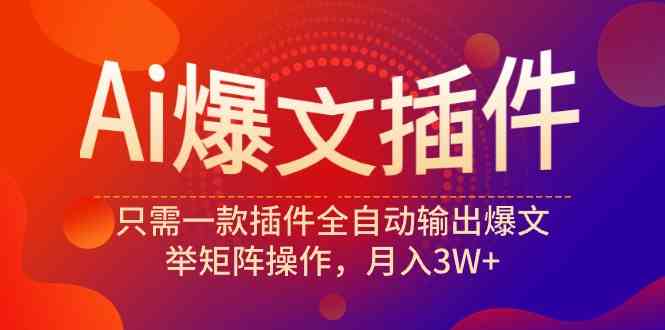 （9725期）Ai爆文插件，只需一款插件全自动输出爆文，举矩阵操作，月入3W+-立业有术