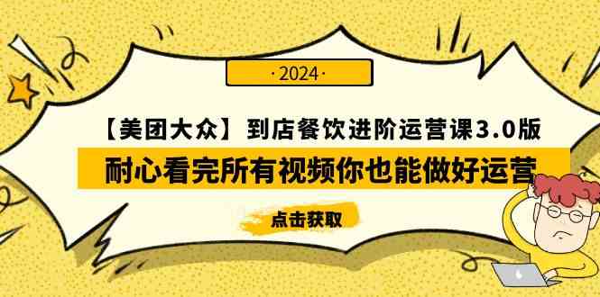 （9723期）【美团-大众】到店餐饮 进阶运营课3.0版，耐心看完所有视频你也能做好运营-立业有术