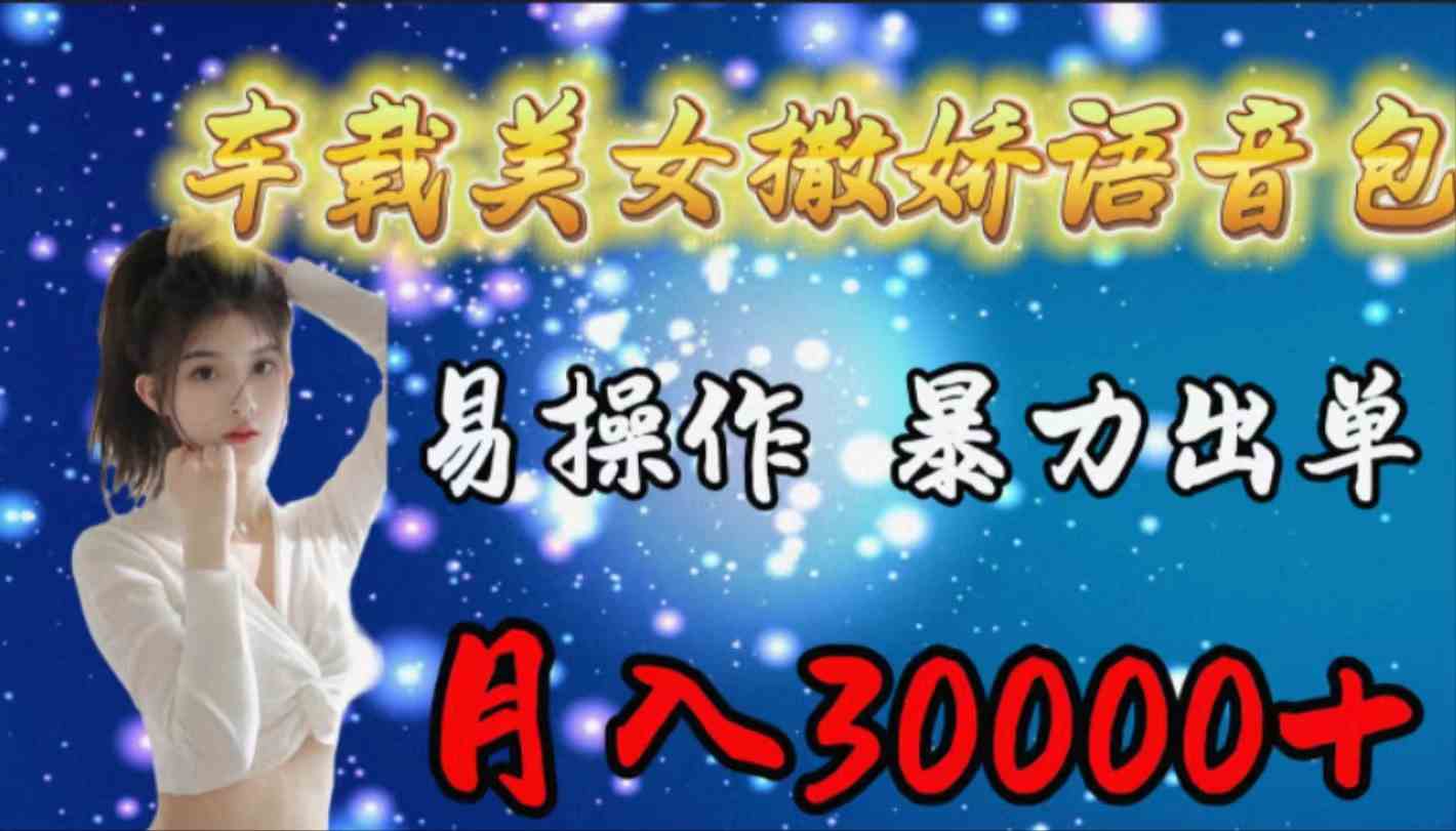 （9710期）车载女生撒娇语音包，易操作，暴力出单，月入30000+-立业有术