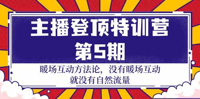 （9783期）主播 登顶特训营-第5期：暖场互动方法论 没有暖场互动 就没有自然流量-30节-立业有术