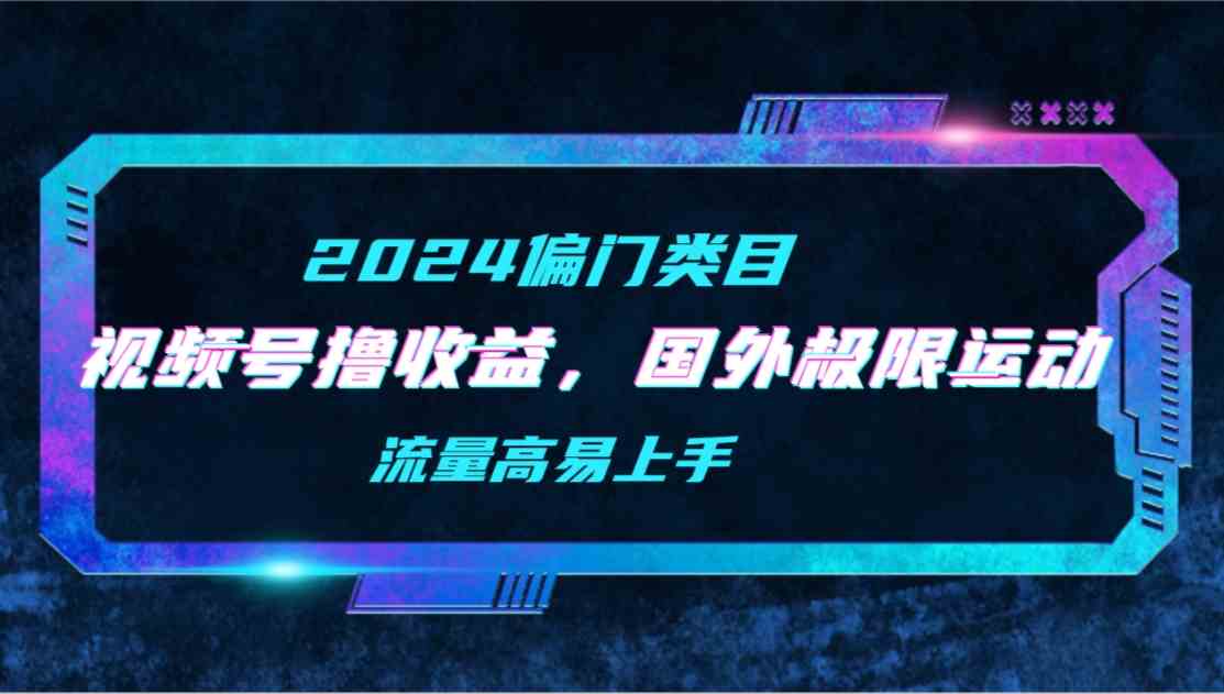 （9774期）【2024偏门类目】视频号撸收益，二创国外极限运动视频锦集，流量高易上手-立业有术