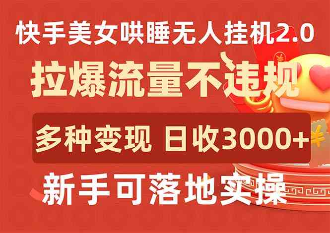 （9767期）快手美女哄睡无人挂机2.0，拉爆流量不违规，多种变现途径，日收3000+，…-立业有术