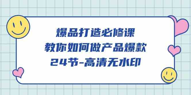 （9739期）爆品 打造必修课，教你如何-做产品爆款（24节-高清无水印）-立业有术