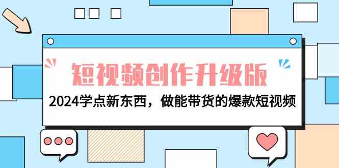 （9734期）电商人必看-短视频创作升级版：2024学点新东西，做能带货的爆款短视频-立业有术
