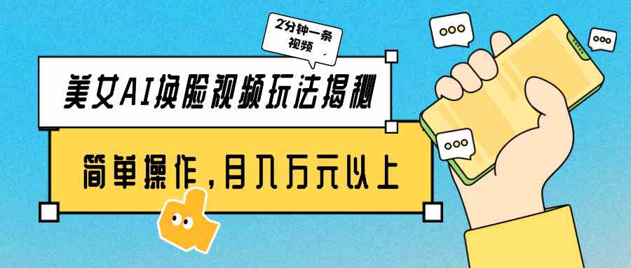 （9836期）美女AI换脸视频玩法揭秘：2分钟制作一条，简单操作月入万元以上！-立业有术