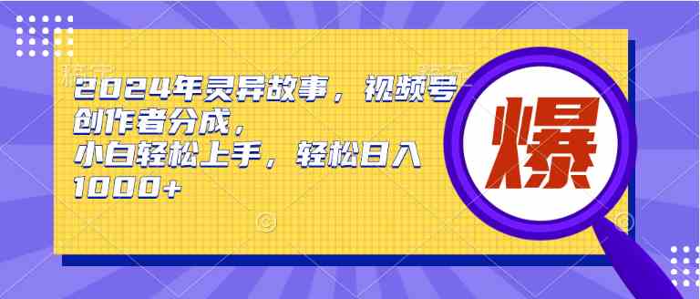 （9833期）2024年灵异故事，视频号创作者分成，小白轻松上手，轻松日入1000+-立业有术