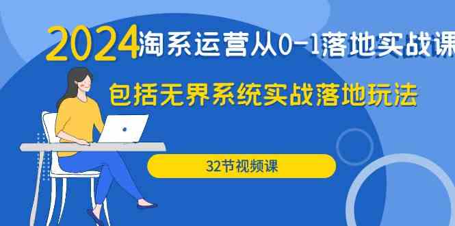 （9919期）2024·淘系运营从0-1落地实战课：包括无界系统实战落地玩法（32节）-立业有术