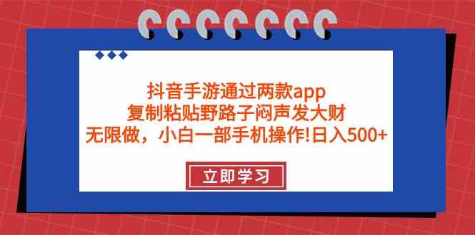 （9912期）抖音手游通过两款app，复制粘贴野路子闷声发大财，无限做 一部手机日入500+-立业有术