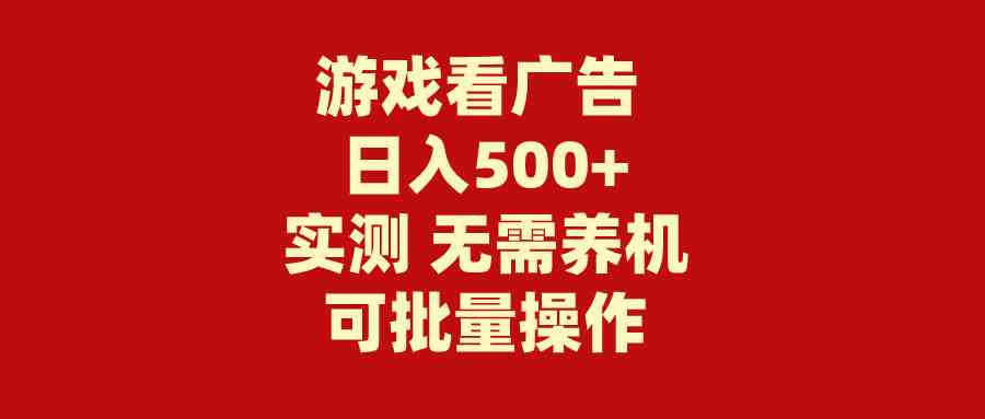 （9904期）游戏看广告 无需养机 操作简单 没有成本 日入500+-立业有术