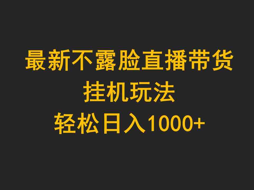 （9897期）最新不露脸直播带货，挂机玩法，轻松日入1000+-立业有术