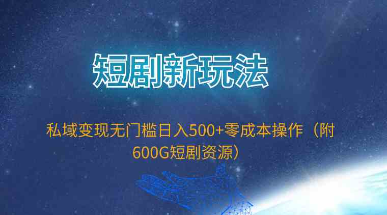 （9894期）短剧新玩法，私域变现无门槛日入500+零成本操作（附600G短剧资源）-立业有术