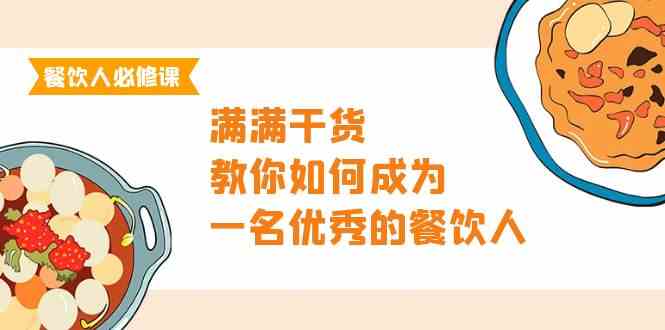 （9884期）餐饮人必修课，满满干货，教你如何成为一名优秀的餐饮人（47节课）-立业有术