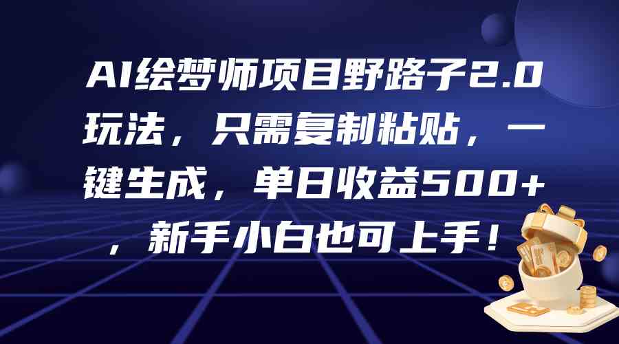 （9876期）AI绘梦师项目野路子2.0玩法，只需复制粘贴，一键生成，单日收益500+，新…-立业有术