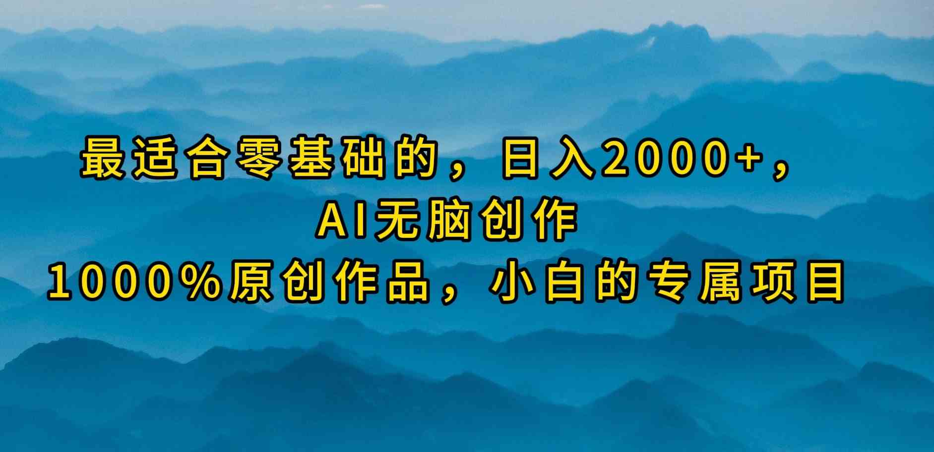 （9866期）最适合零基础的，日入2000+，AI无脑创作，100%原创作品，小白的专属项目-立业有术