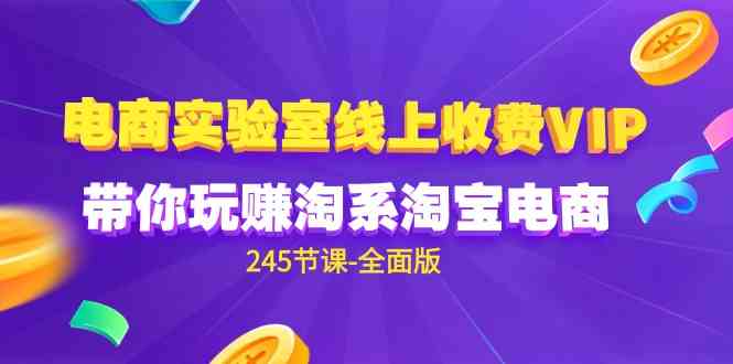 （9859期）电商-实验室 线上收费VIP，带你玩赚淘系淘宝电商（245节课-全面版）-立业有术