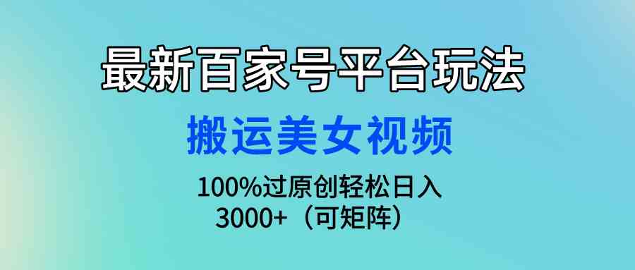 （9852期）最新百家号平台玩法，搬运美女视频100%过原创大揭秘，轻松日入3000+（可…-立业有术