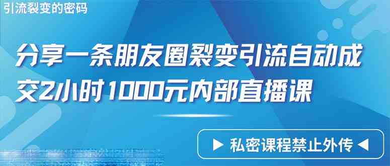 （9850期）仅靠分享一条朋友圈裂变引流自动成交2小时1000内部直播课程-立业有术