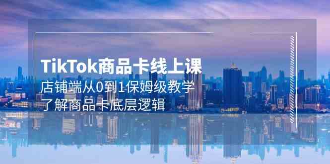 （9843期）Tk商品卡线上课，店铺端从0到1保姆级教学，了解商品卡底层逻辑（20节）-立业有术