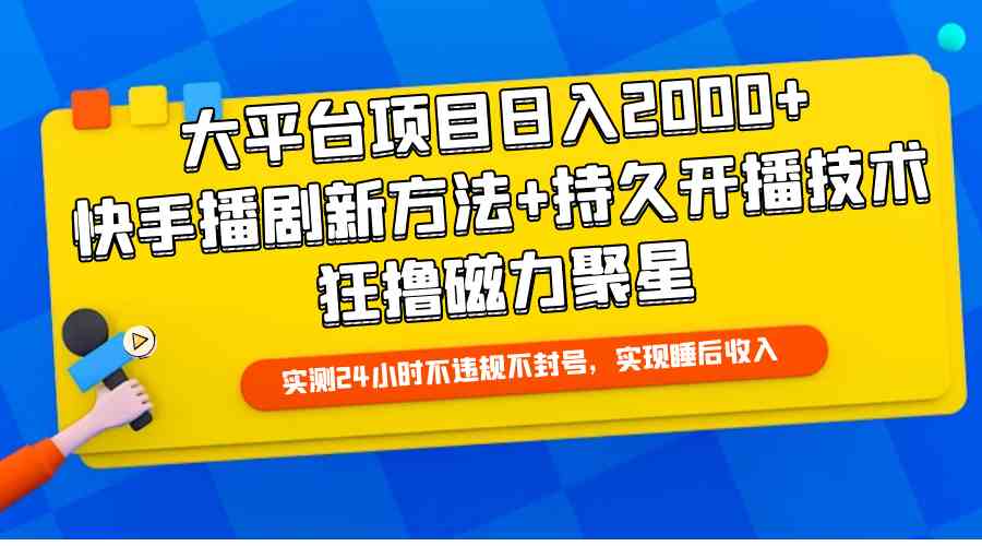 （9947期）大平台项目日入2000+，快手播剧新方法+持久开播技术，狂撸磁力聚星-立业有术