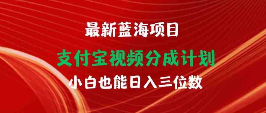 （9939期）最新蓝海项目 支付宝视频频分成计划 小白也能日入三位数-立业有术