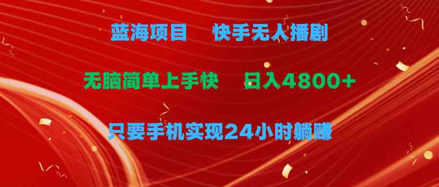 （9937期）蓝海项目，快手无人播剧，一天收益4800+，手机也能实现24小时躺赚，无脑…-立业有术