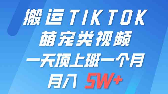 （9931期）一键搬运TIKTOK萌宠类视频 一部手机即可操作 所有平台均可发布 轻松月入5W+-立业有术