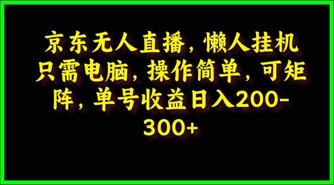 （9973期）京东无人直播，电脑挂机，操作简单，懒人专属，可矩阵操作 单号日入200-300-立业有术